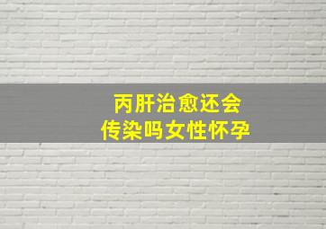 丙肝治愈还会传染吗女性怀孕