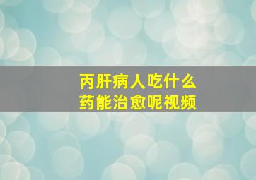 丙肝病人吃什么药能治愈呢视频