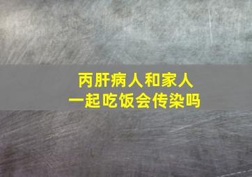 丙肝病人和家人一起吃饭会传染吗