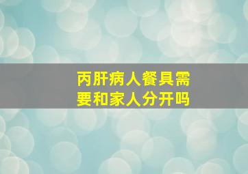 丙肝病人餐具需要和家人分开吗