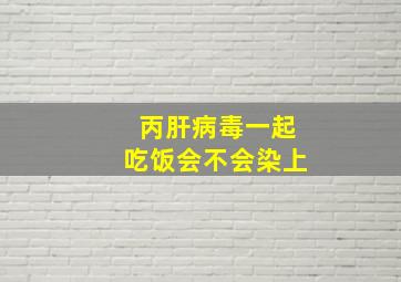 丙肝病毒一起吃饭会不会染上