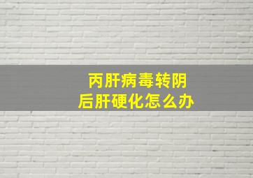 丙肝病毒转阴后肝硬化怎么办