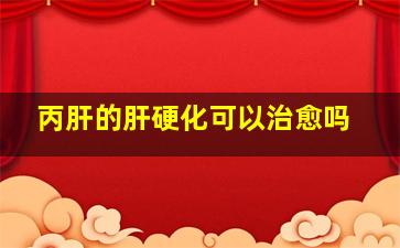 丙肝的肝硬化可以治愈吗