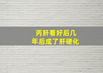 丙肝看好后几年后成了肝硬化