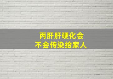 丙肝肝硬化会不会传染给家人