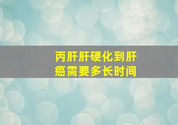 丙肝肝硬化到肝癌需要多长时间