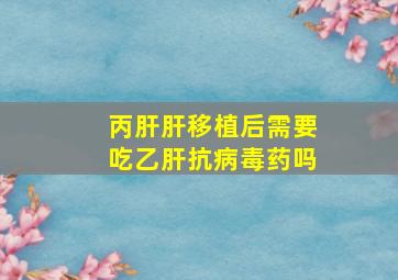 丙肝肝移植后需要吃乙肝抗病毒药吗