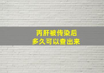 丙肝被传染后多久可以查出来