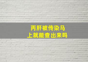 丙肝被传染马上就能查出来吗