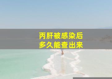 丙肝被感染后多久能查出来