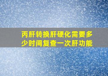 丙肝转换肝硬化需要多少时间复查一次肝功能