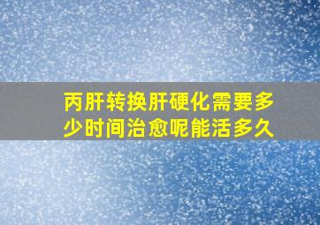 丙肝转换肝硬化需要多少时间治愈呢能活多久