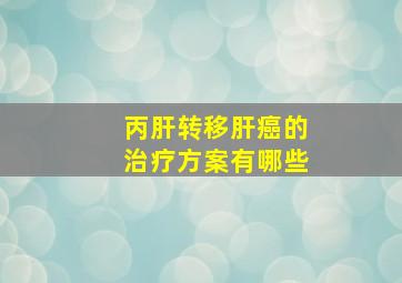 丙肝转移肝癌的治疗方案有哪些