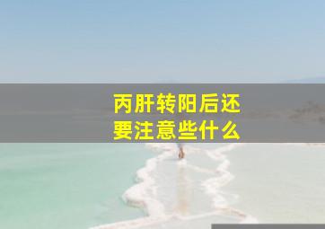 丙肝转阳后还要注意些什么