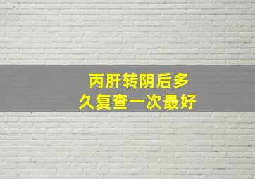 丙肝转阴后多久复查一次最好