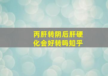 丙肝转阴后肝硬化会好转吗知乎