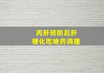 丙肝转阴后肝硬化吃啥药调理