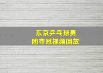 东京乒乓球男团夺冠视频回放