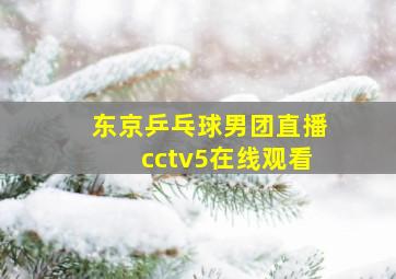 东京乒乓球男团直播cctv5在线观看