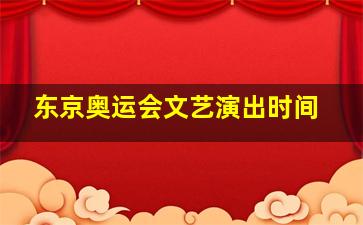 东京奥运会文艺演出时间