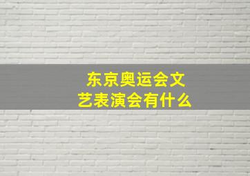 东京奥运会文艺表演会有什么