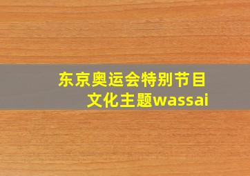 东京奥运会特别节目文化主题wassai