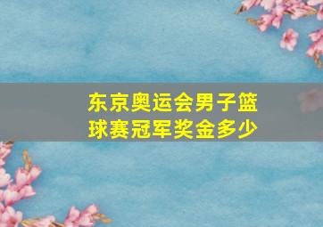 东京奥运会男子篮球赛冠军奖金多少