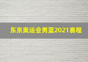 东京奥运会男篮2021赛程