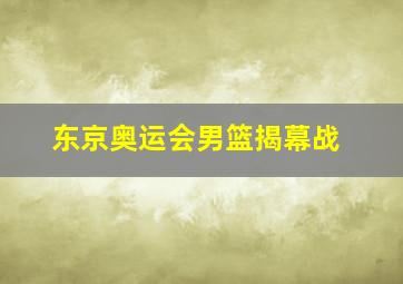 东京奥运会男篮揭幕战