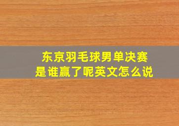 东京羽毛球男单决赛是谁赢了呢英文怎么说