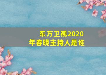 东方卫视2020年春晚主持人是谁