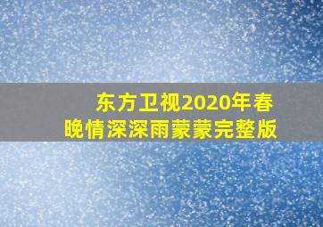 东方卫视2020年春晚情深深雨蒙蒙完整版