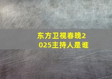 东方卫视春晚2025主持人是谁