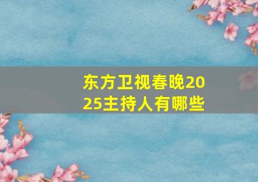 东方卫视春晚2025主持人有哪些