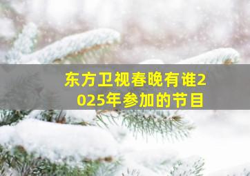 东方卫视春晚有谁2025年参加的节目