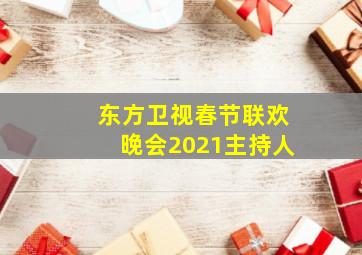 东方卫视春节联欢晚会2021主持人