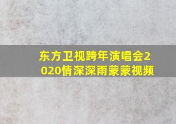 东方卫视跨年演唱会2020情深深雨蒙蒙视频