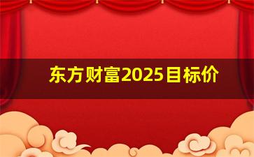 东方财富2025目标价