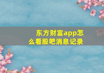 东方财富app怎么看股吧消息记录