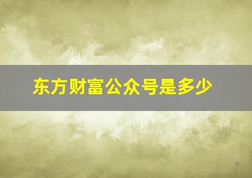 东方财富公众号是多少