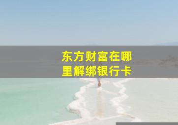 东方财富在哪里解绑银行卡