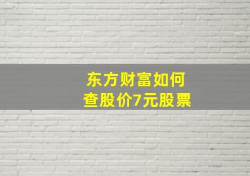 东方财富如何查股价7元股票