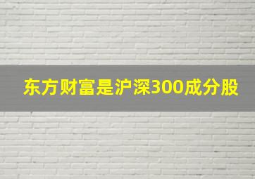 东方财富是沪深300成分股