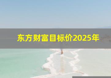 东方财富目标价2025年