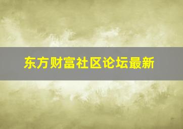 东方财富社区论坛最新