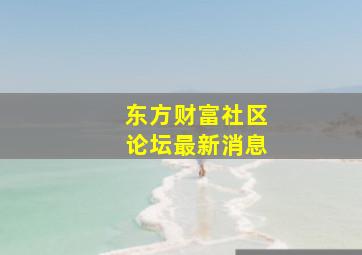 东方财富社区论坛最新消息