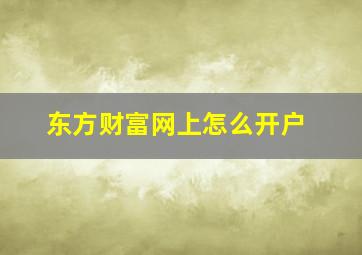 东方财富网上怎么开户