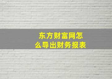 东方财富网怎么导出财务报表