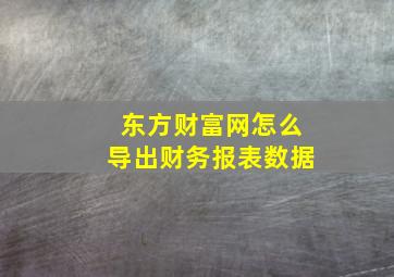 东方财富网怎么导出财务报表数据