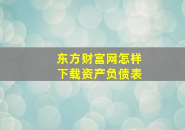 东方财富网怎样下载资产负债表